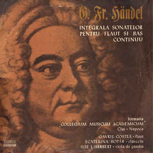 G. Fr. Händel* - Formatia „Collegium Musicum Academicum” Cluj-Napoca* - Flaut Gavril Costea Clavecin Ecaterina Botár* Viola Da Gamba Ilse L. Herbert – Integrala Sonatelor Pentru Flaut Si Bas Continuu (1979)