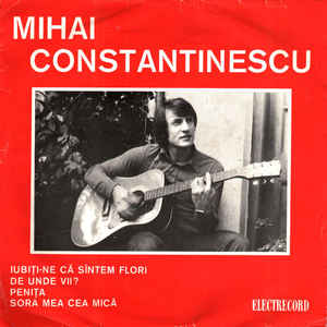Mihai Constantinescu ‎– Iubiți-ne Că Sîntem Flori / De Unde Vii? / Penița / Sora Mea Cea Mică  (1974)