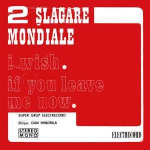 Super Grup Electrecord ‎– 2 Șlagăre Mondiale: I Wish. If You Leave Me Now  (1978)