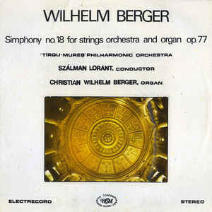 Wilhelm Berger - "Tîrgu-Mureș" Philharmonic Orchestra* , Conductor Szálman Loránt* , Organ Christian Wilhelm Berger ‎– Symphony No. 18 For Strings Orchestra And Organ, Op. 77