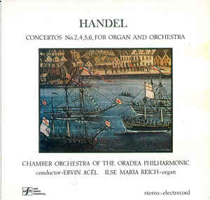 Handel* - Chamber Orchestra of the Oradea Philharmonic*, Ervin Acél, Ilse Maria Reich ‎– Concertos No. 2, 4, 5, 6, For Organ And Orchestra