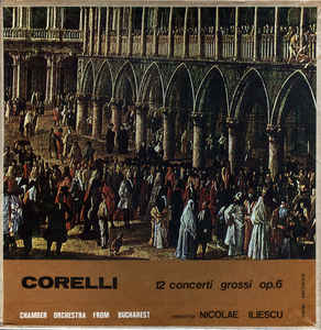 Corelli* - Chamber Orchestra From Bucharest* Conductor Nicolae Iliescu ‎– 12 Concerti Grossi Op. 6 (1987)