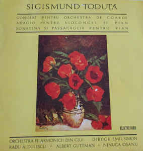 Sigismund Toduță, Orchestra Filarmonicii Din Cluj-Napoca* Dirijor Emil Simon / Radu Aldulescu ؞ Albert Guttman ؞ Ninuca Oșanu* ‎– Concert Pentru Orchestra De Coarde / Adagio Pentru Violoncel Și Pian / Sonatina Si Passacaglia Pentru Pian (1969)