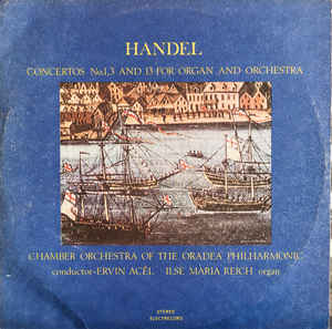 Handel*, Orchestra de cameră a Filarmonicii de stat Oradea, Ervin Acél, Ilse Maria Reich ‎– Concertos No. 1, 3 and 13 for Organ and Orchestra (1986)